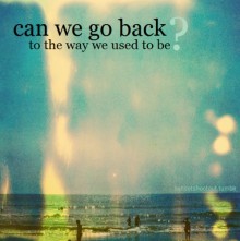Can we go back to the way we used to be.jpg